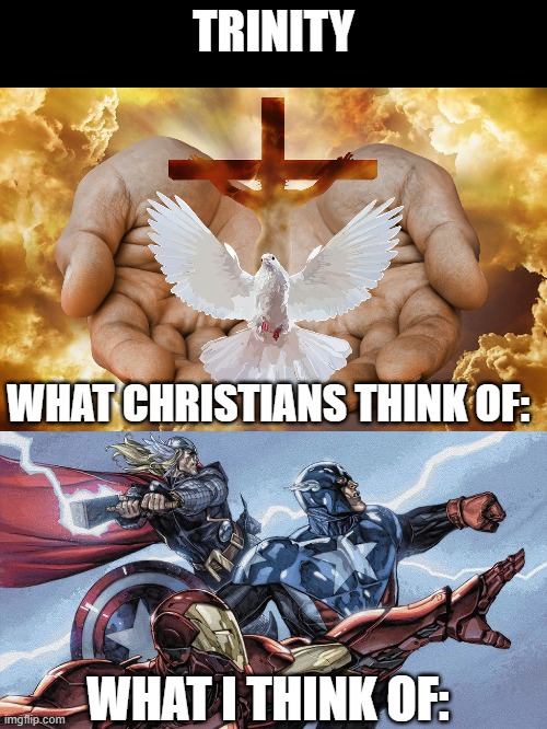 Trinity | TRINITY; WHAT CHRISTIANS THINK OF:; WHAT I THINK OF: | image tagged in holy trinity,iron man,captain america,thor | made w/ Imgflip meme maker