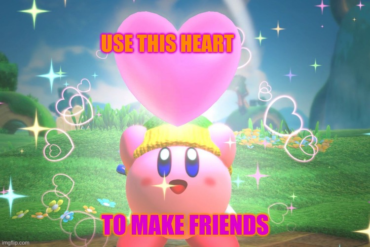 kirby | USE THIS HEART; TO MAKE FRIENDS | image tagged in kirby using a friend heart | made w/ Imgflip meme maker