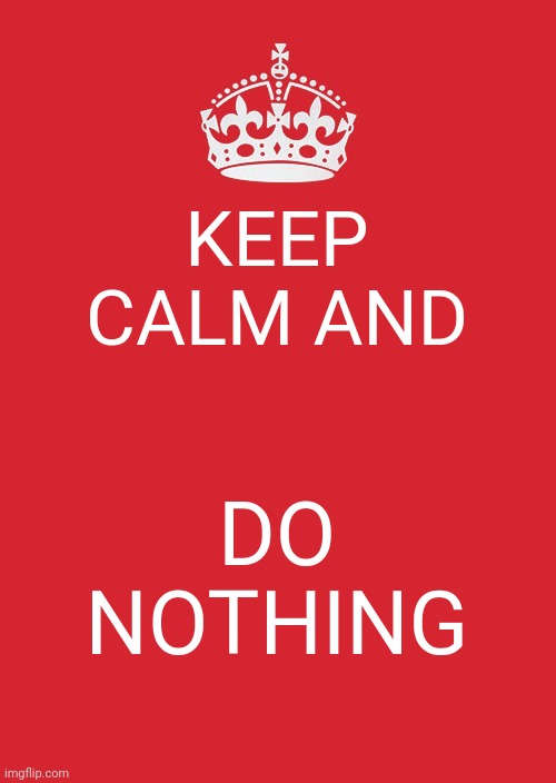 Keep Calm And Carry On Red | KEEP CALM AND; DO NOTHING | image tagged in memes,keep calm and carry on red | made w/ Imgflip meme maker