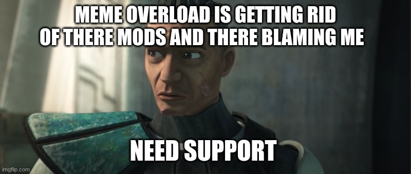 MEME OVERLOAD IS GETTING RID OF THERE MODS AND THERE BLAMING ME; NEED SUPPORT | made w/ Imgflip meme maker