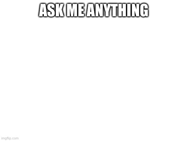 ASK ME ANYTHING | made w/ Imgflip meme maker