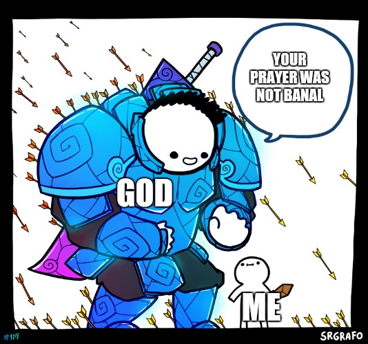 Blue armor guy | YOUR PRAYER WAS NOT BANAL; GOD; ME | image tagged in blue armor guy | made w/ Imgflip meme maker