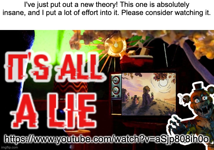 Hope you enjoy! | I've just put out a new theory! This one is absolutely insane, and I put a lot of effort into it. Please consider watching it. https://www.youtube.com/watch?v=aSjp808ih0o | image tagged in witheredcircle,fnaf,theory,youtube | made w/ Imgflip meme maker