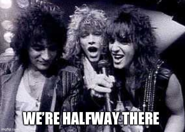 Halfway There | WE’RE HALFWAY THERE | image tagged in halfway there | made w/ Imgflip meme maker