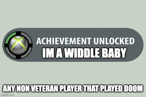 achievement unlocked | IM A WIDDLE BABY; ANY NON VETERAN PLAYER THAT PLAYED DOOM | image tagged in achievement unlocked | made w/ Imgflip meme maker