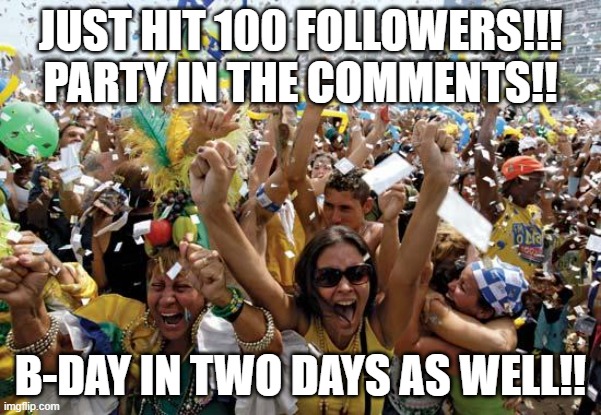 PARTY TIME! | JUST HIT 100 FOLLOWERS!!! PARTY IN THE COMMENTS!! B-DAY IN TWO DAYS AS WELL!! | image tagged in celebrate | made w/ Imgflip meme maker