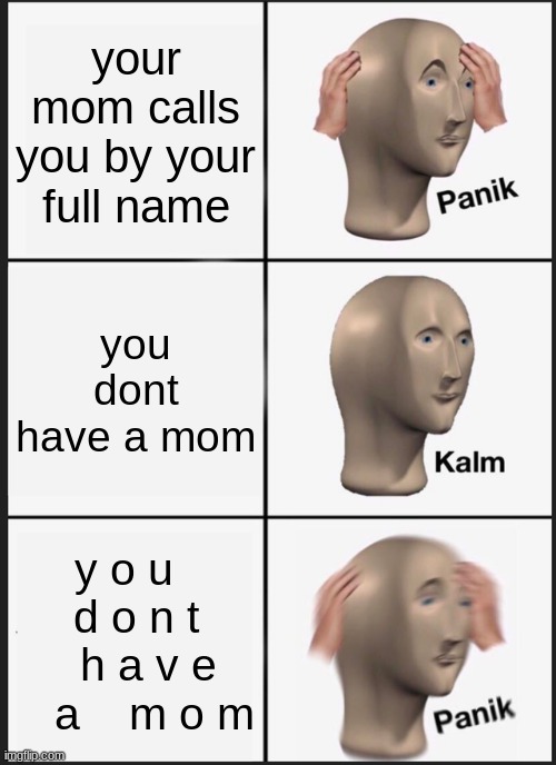 oh s**t | your mom calls you by your full name; you dont have a mom; y o u    d o n t    h a v e    a    m o m | image tagged in memes,panik kalm panik | made w/ Imgflip meme maker