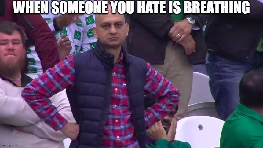 hahah | WHEN SOMEONE YOU HATE IS BREATHING | image tagged in disappointed pakistan cricket man,funny memes,memes | made w/ Imgflip meme maker
