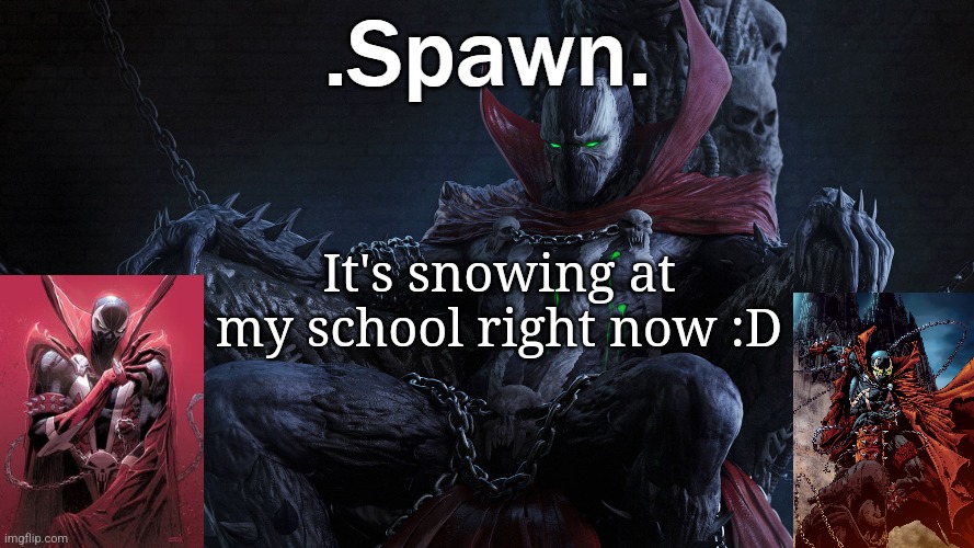 .Spawn. | It's snowing at my school right now :D | image tagged in spawn | made w/ Imgflip meme maker
