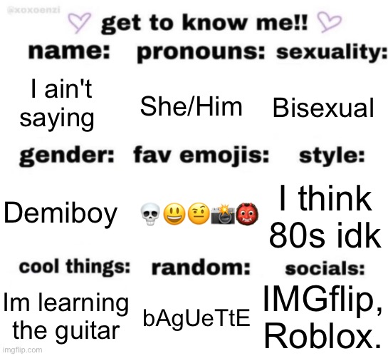 get to know me but better | I ain't saying; She/Him; Bisexual; 💀😃🤨📸👹; I think 80s idk; Demiboy; IMGflip, Roblox. bAgUeTtE; Im learning the guitar | image tagged in get to know me but better | made w/ Imgflip meme maker