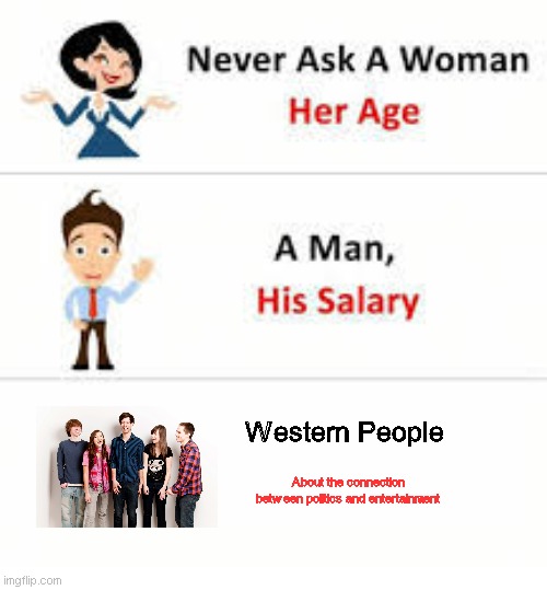 Never asking western people like this | Western People; About the connection between politics and entertainment | image tagged in never ask a woman her age | made w/ Imgflip meme maker