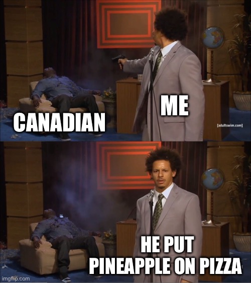 Who Killed Hannibal Meme | ME; CANADIAN; HE PUT PINEAPPLE ON PIZZA | image tagged in memes,who killed hannibal | made w/ Imgflip meme maker