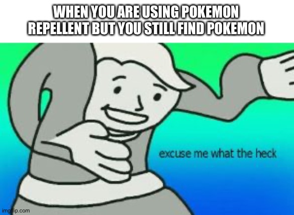 Why does this happen? | WHEN YOU ARE USING POKEMON REPELLENT BUT YOU STILL FIND POKEMON | image tagged in excuse me what the heck | made w/ Imgflip meme maker
