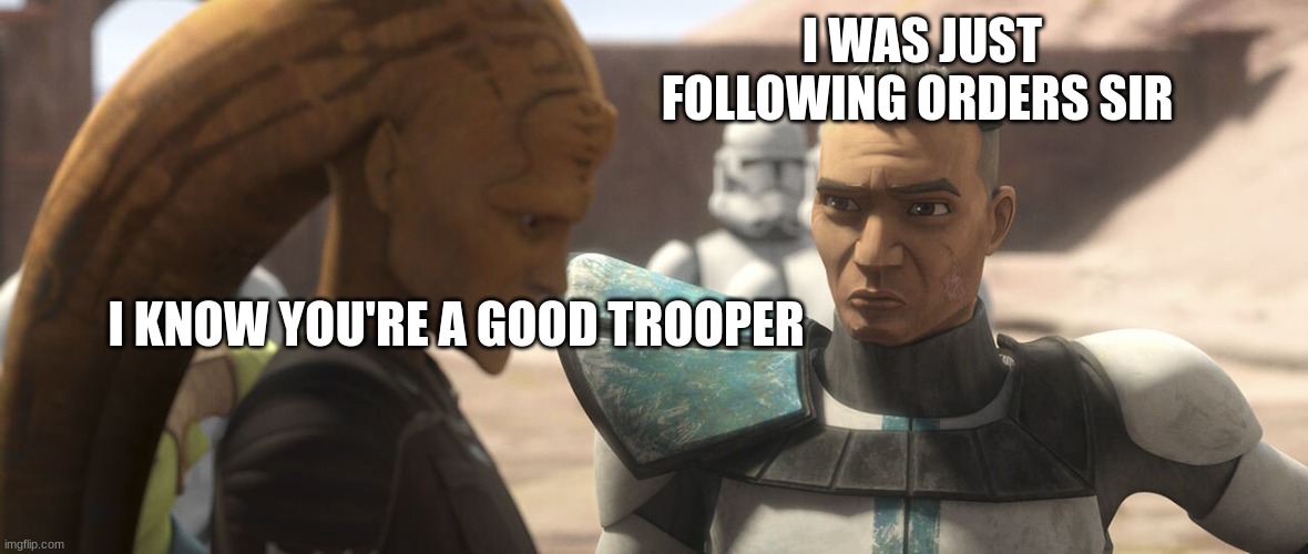 I WAS JUST FOLLOWING ORDERS SIR; I KNOW YOU'RE A GOOD TROOPER | made w/ Imgflip meme maker