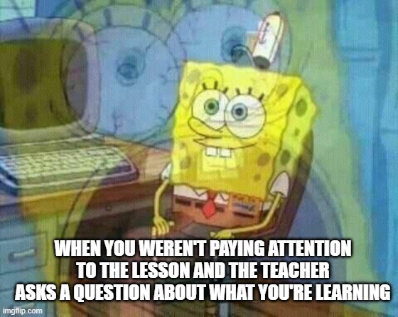 I just sit there like a muttering fool when this happens | WHEN YOU WEREN'T PAYING ATTENTION TO THE LESSON AND THE TEACHER ASKS A QUESTION ABOUT WHAT YOU'RE LEARNING | image tagged in spongebob panic inside | made w/ Imgflip meme maker