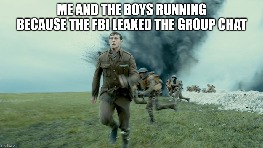 its every man for himself now | ME AND THE BOYS RUNNING BECAUSE THE FBI LEAKED THE GROUP CHAT | image tagged in the schofield run from sam mendes 1917,me and the boys,run | made w/ Imgflip meme maker
