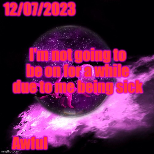 Be back in about 1-2 Days | 12/07/2023; I'm not going to be on for a while due to me being sick; Awful | image tagged in -alex_espeon- template 1 | made w/ Imgflip meme maker