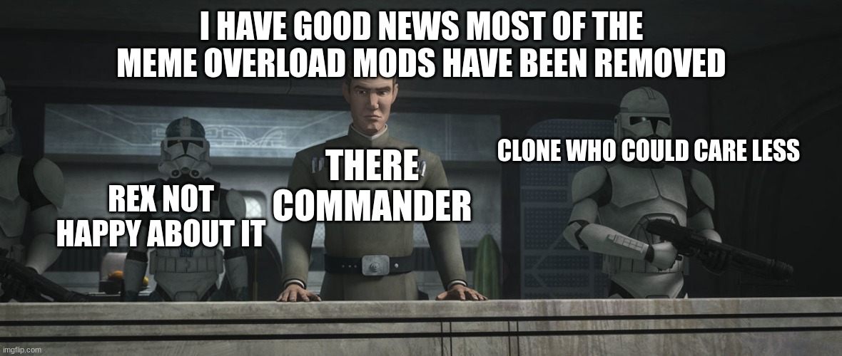 I HAVE GOOD NEWS MOST OF THE MEME OVERLOAD MODS HAVE BEEN REMOVED; THERE COMMANDER; CLONE WHO COULD CARE LESS; REX NOT HAPPY ABOUT IT | made w/ Imgflip meme maker