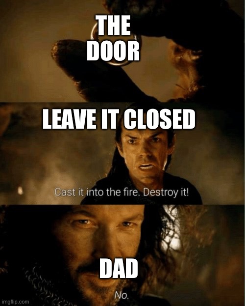 Cast it in the fire | THE DOOR LEAVE IT CLOSED DAD | image tagged in cast it in the fire | made w/ Imgflip meme maker
