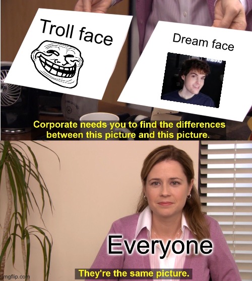 Meme | Troll face; Dream face; Everyone | image tagged in memes,they're the same picture | made w/ Imgflip meme maker