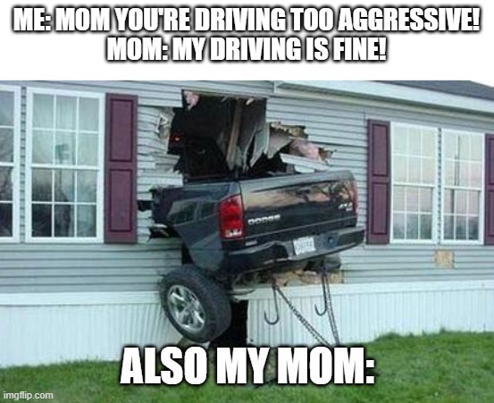 Moms drive way too aggressive fr | ME: MOM YOU'RE DRIVING TOO AGGRESSIVE!
MOM: MY DRIVING IS FINE! ALSO MY MOM: | image tagged in funny car crash,moms,fail,funny | made w/ Imgflip meme maker