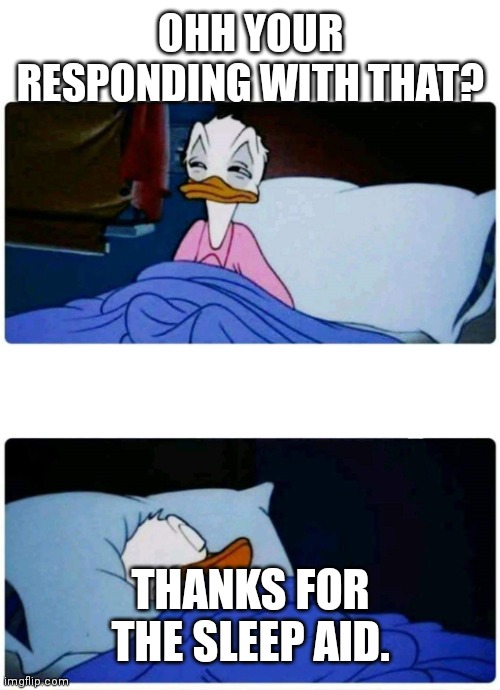 Responding trolling | OHH YOUR RESPONDING WITH THAT? THANKS FOR THE SLEEP AID. | image tagged in donald duck sleeping | made w/ Imgflip meme maker