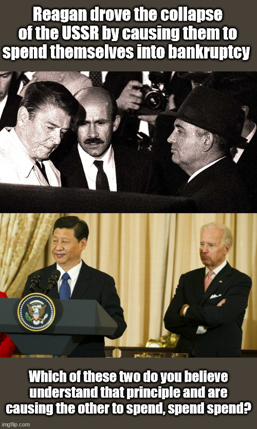 Those who do not learn from history... | Reagan drove the collapse of the USSR by causing them to spend themselves into bankruptcy; Which of these two do you believe understand that principle and are causing the other to spend, spend spend? | image tagged in biden,china | made w/ Imgflip meme maker