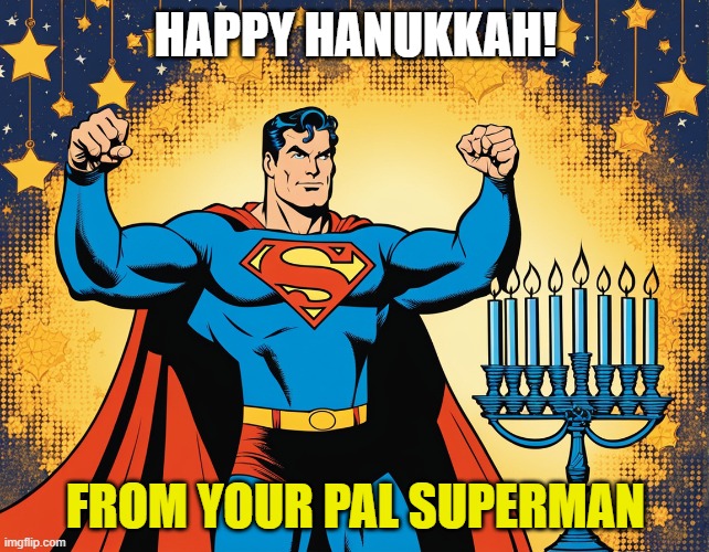 Superman say s Happy Hanukkah | HAPPY HANUKKAH! FROM YOUR PAL SUPERMAN | image tagged in superman hanukkah | made w/ Imgflip meme maker