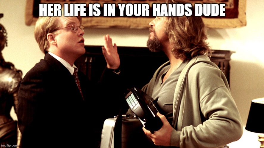 HER LIFE IS IN YOUR HANDS | HER LIFE IS IN YOUR HANDS DUDE | image tagged in her life is in your hands dude | made w/ Imgflip meme maker