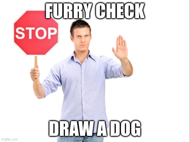 Mandatory furry check | FURRY CHECK; DRAW A DOG | image tagged in stop | made w/ Imgflip meme maker