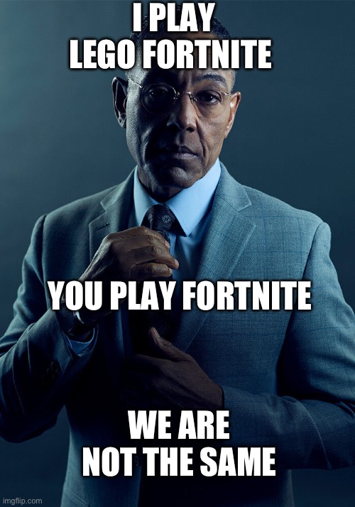 You aren’t the same | I PLAY LEGO FORTNITE; YOU PLAY FORTNITE; WE ARE NOT THE SAME | image tagged in gus fring we are not the same | made w/ Imgflip meme maker