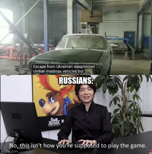 I'm not kidding, they're literally strapping rocket launchers onto sedans over there. | RUSSIANS: | image tagged in no that s not how your supposed to play the game | made w/ Imgflip meme maker