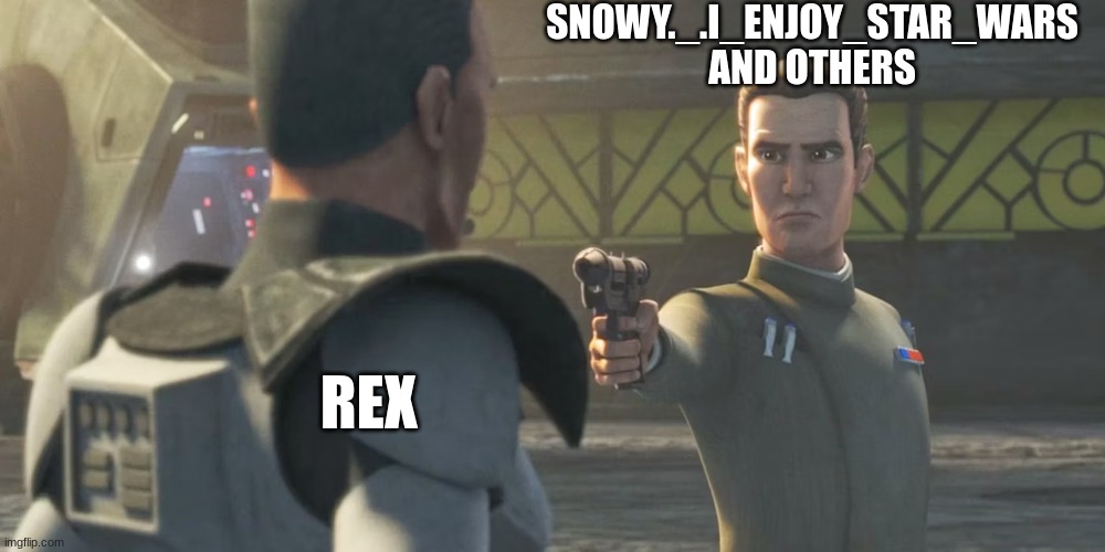 SNOWY._.I_ENJOY_STAR_WARS AND OTHERS; REX | made w/ Imgflip meme maker