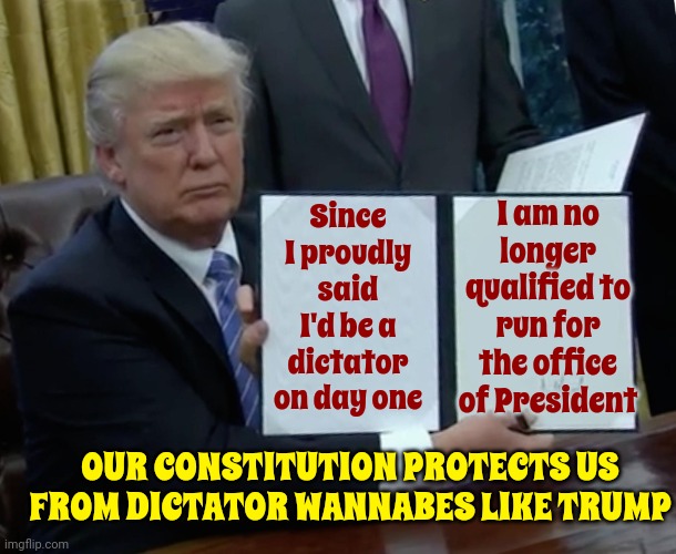 When Pigs Fly | I am no longer qualified to run for the office of President; Since I proudly said I'd be a dictator on day one; OUR CONSTITUTION PROTECTS US FROM DICTATOR WANNABES LIKE TRUMP | image tagged in memes,trump bill signing,scumbag trump,scumbag maga,scumbag republicans,lock him up | made w/ Imgflip meme maker