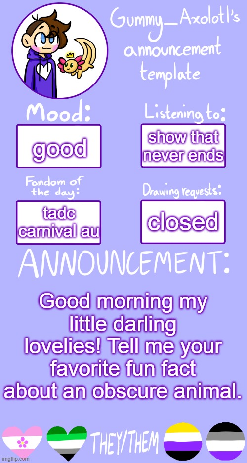asklgdfskjsgh | show that never ends; good; closed; tadc carnival au; Good morning my little darling lovelies! Tell me your favorite fun fact about an obscure animal. | image tagged in gummy's announcement template 2 | made w/ Imgflip meme maker