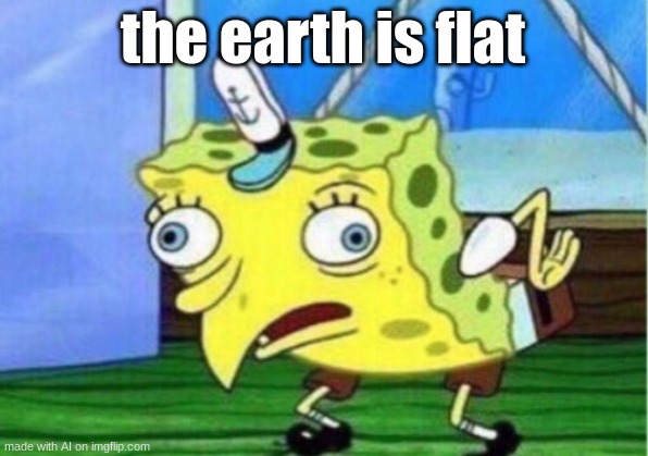Mocking Spongebob | the earth is flat | image tagged in memes,mocking spongebob | made w/ Imgflip meme maker
