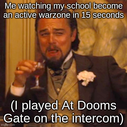 Memes 3 | Me watching my school become an active warzone in 15 seconds; (I played At Dooms Gate on the intercom) | image tagged in memes,laughing leo,doom | made w/ Imgflip meme maker