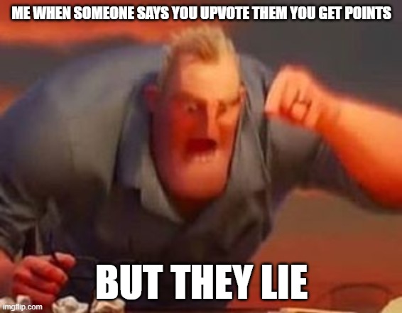 YOU DID NOT THIS LIE TO ME YOU SON OF A PIECE OF *** * **** * ** (UEI&@&* @**#U | ME WHEN SOMEONE SAYS YOU UPVOTE THEM YOU GET POINTS; BUT THEY LIE | image tagged in mr incredible mad | made w/ Imgflip meme maker
