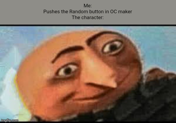Video games be like | Me:
Pushes the Random button in OC maker
The character: | image tagged in gru meme,gru | made w/ Imgflip meme maker