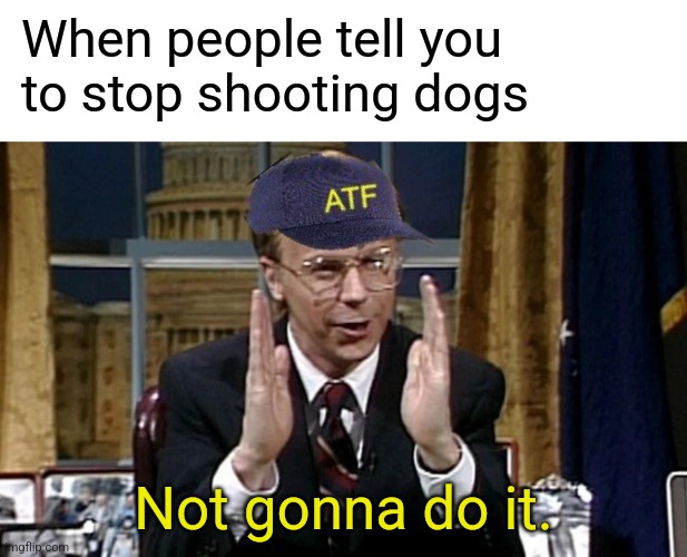 When people tell you 
to stop shooting dogs; Not gonna do it. | image tagged in blank white template | made w/ Imgflip meme maker