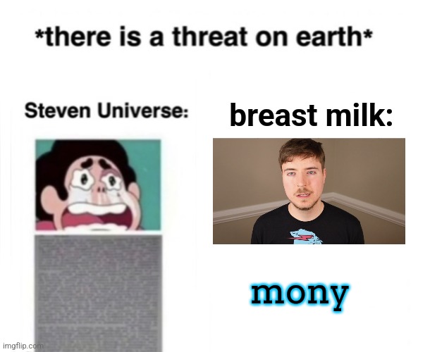 *There is a threat on earth* | breast milk:; mony | image tagged in there is a threat on earth | made w/ Imgflip meme maker