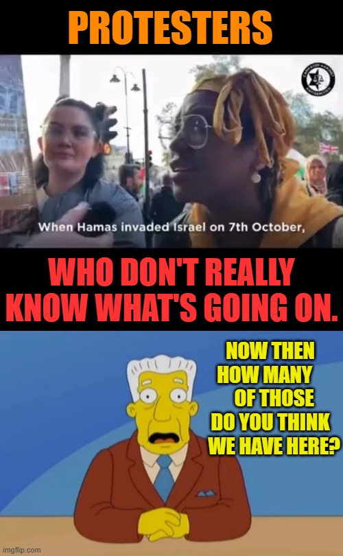 In London You Have | PROTESTERS; WHO DON'T REALLY KNOW WHAT'S GOING ON. NOW THEN HOW MANY      OF THOSE DO YOU THINK   WE HAVE HERE? | image tagged in memes,politics,palestine,protesters,they don't know,what's going on | made w/ Imgflip meme maker