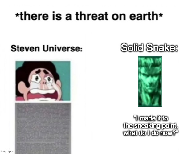 *There is a threat on earth* | Solid Snake:; “I made it to the sneaking point, what do I do now?" | image tagged in there is a threat on earth | made w/ Imgflip meme maker