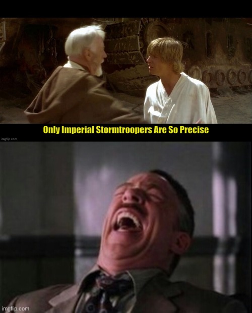 my exact reaction after watching obi wan say that | image tagged in only imperial stormtroopers are so precise,j jonah jameson laughing | made w/ Imgflip meme maker
