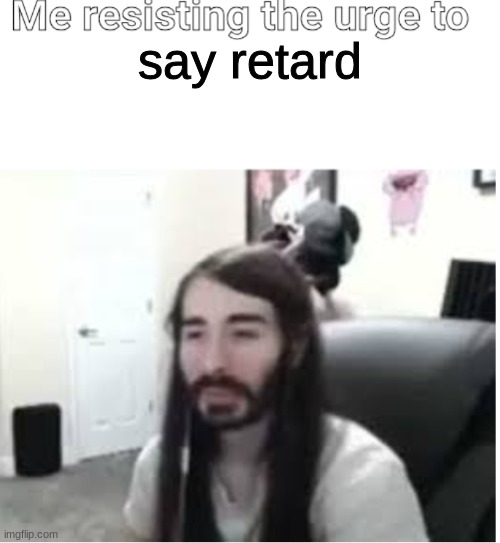Me resisting the urge to X | say retard | image tagged in me resisting the urge to x | made w/ Imgflip meme maker