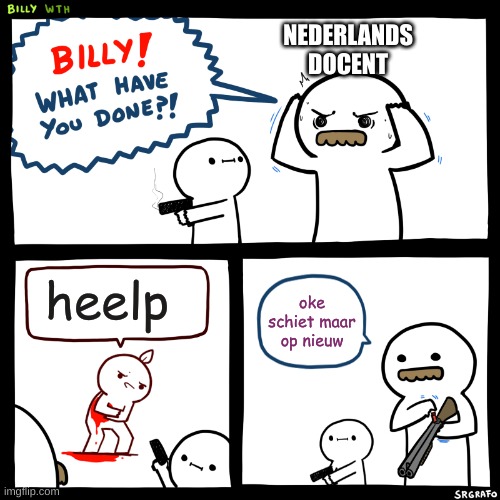 Billy, What Have You Done | NEDERLANDS DOCENT; heelp; oke schiet maar op nieuw | image tagged in billy what have you done | made w/ Imgflip meme maker