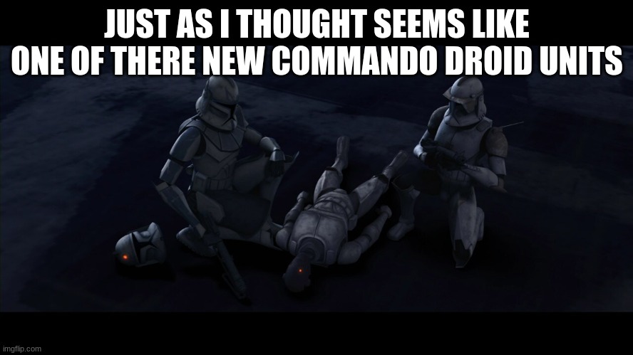 JUST AS I THOUGHT SEEMS LIKE ONE OF THERE NEW COMMANDO DROID UNITS | made w/ Imgflip meme maker
