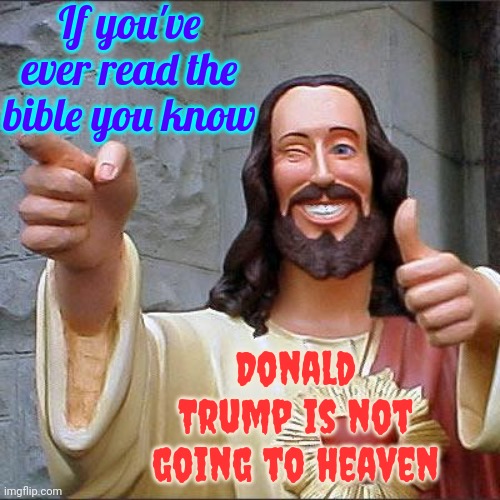 Doesn't Meet The Qualifications | If you've ever read the bible you know; Donald Trump is not going to heaven | image tagged in memes,buddy christ,scumbag trump,scumbag maga,scumbag republicans,lock him up | made w/ Imgflip meme maker