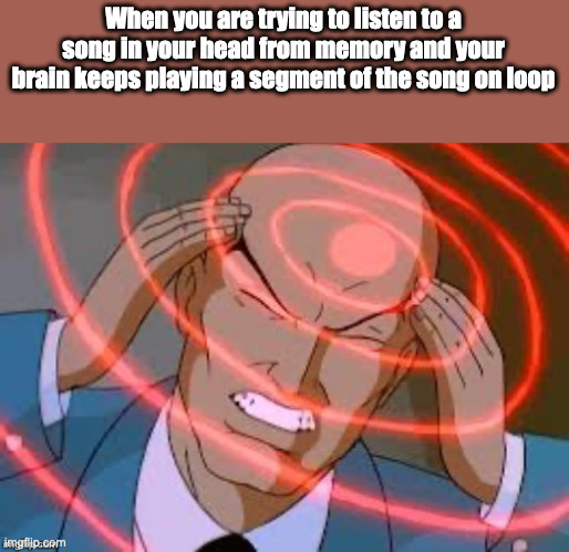 This happens to me way too often | When you are trying to listen to a song in your head from memory and your brain keeps playing a segment of the song on loop | image tagged in lex luthor thinking,relatable,memes,so true memes | made w/ Imgflip meme maker