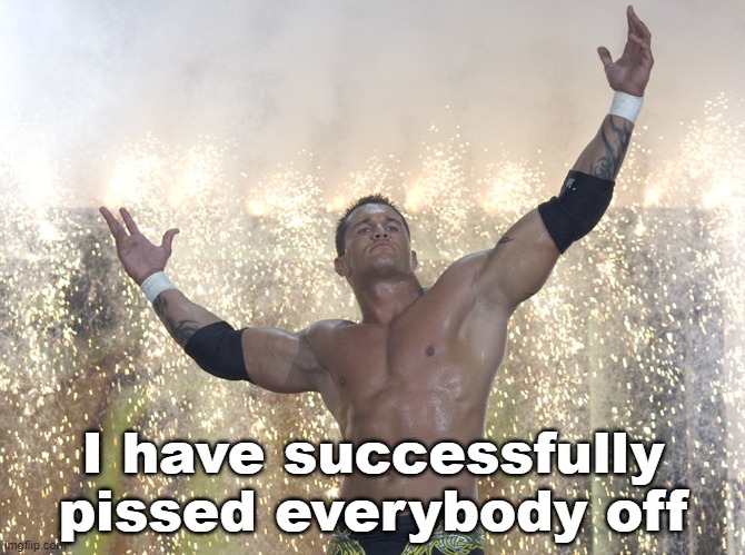 Especially Stonjourner | I have successfully pissed everybody off | image tagged in randy orton rko | made w/ Imgflip meme maker